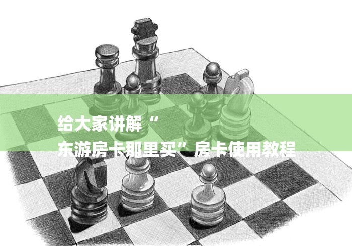 给大家讲解“
东游房卡那里买”房卡使用教程