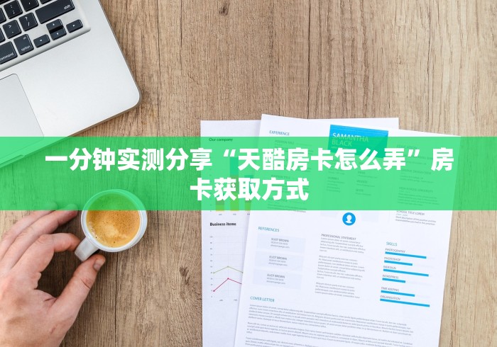 一分钟实测分享“天酷房卡怎么弄”房卡获取方式
