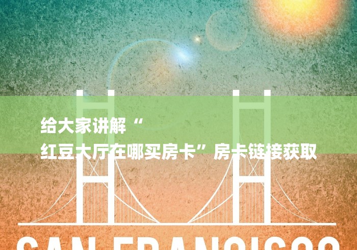 给大家讲解“
红豆大厅在哪买房卡”房卡链接获取