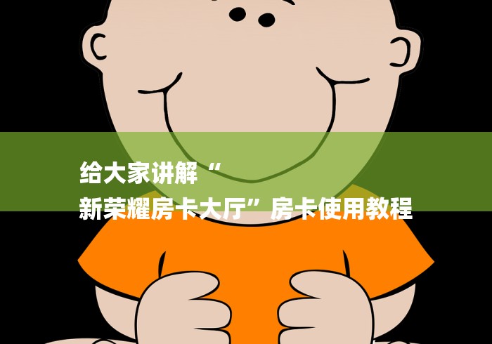 给大家讲解“
新荣耀房卡大厅”房卡使用教程 给大家讲解“
新荣耀房卡大厅”房卡使用教程