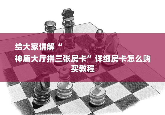 给大家讲解“
神盾大厅拼三张房卡”详细房卡怎么购买教程