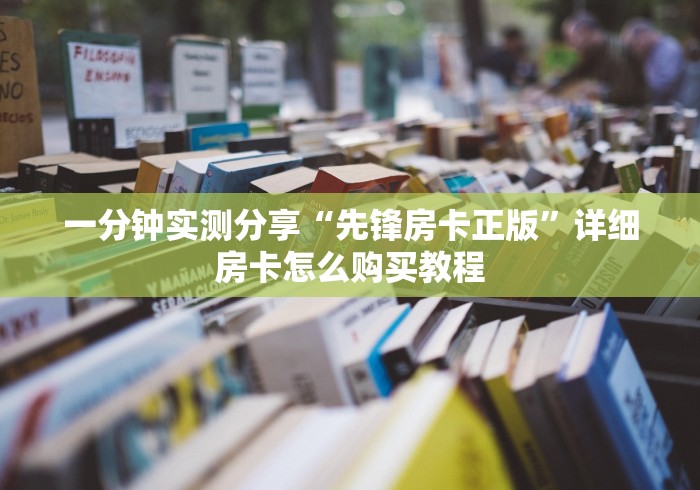 一分钟实测分享“先锋房卡正版”详细房卡怎么购买教程 一分钟实测分享“先锋房卡正版”详细房卡怎么购买教程