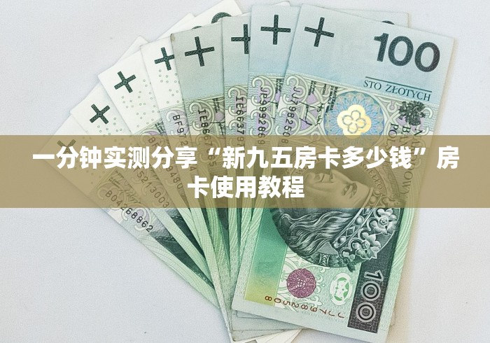 一分钟实测分享“新九五房卡多少钱”房卡使用教程