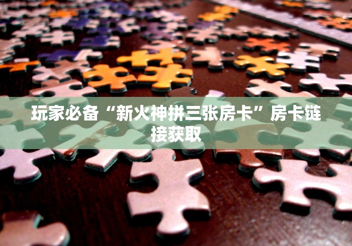 玩家必备“新火神拼三张房卡”房卡链接获取