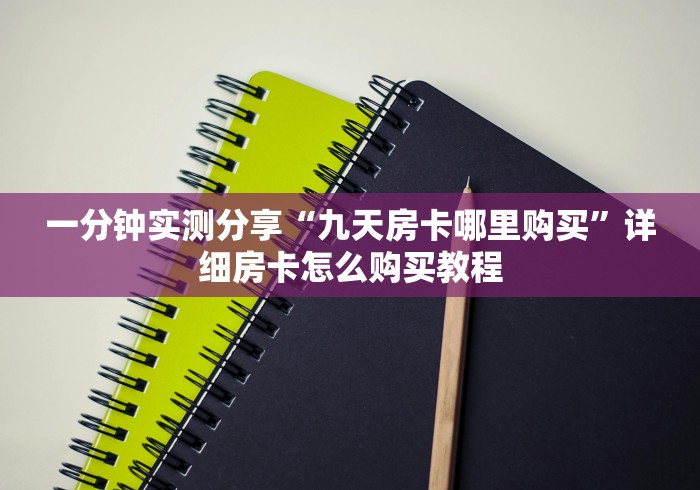 一分钟实测分享“九天房卡哪里购买”详细房卡怎么购买教程