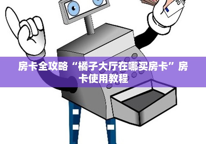 房卡全攻略“橘子大厅在哪买房卡”房卡使用教程