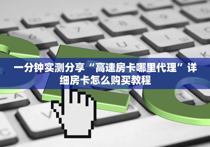 一分钟实测分享“高速房卡哪里代理”详细房卡怎么购买教程