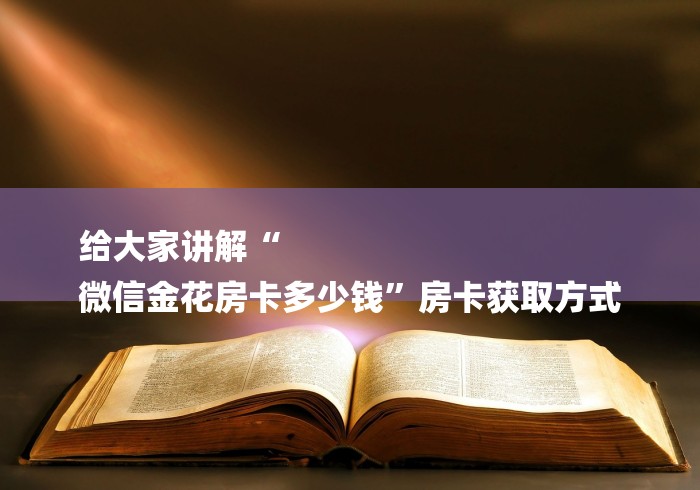 给大家讲解“
微信金花房卡多少钱”房卡获取方式
