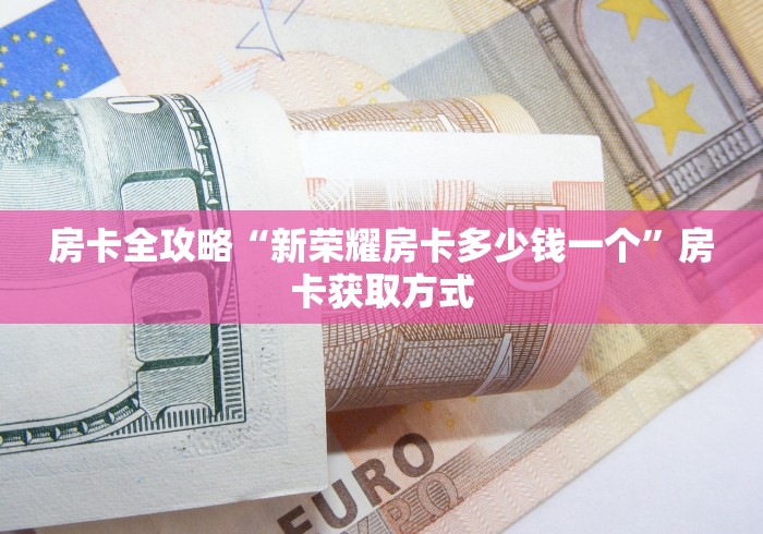 房卡全攻略“新荣耀房卡多少钱一个”房卡获取方式