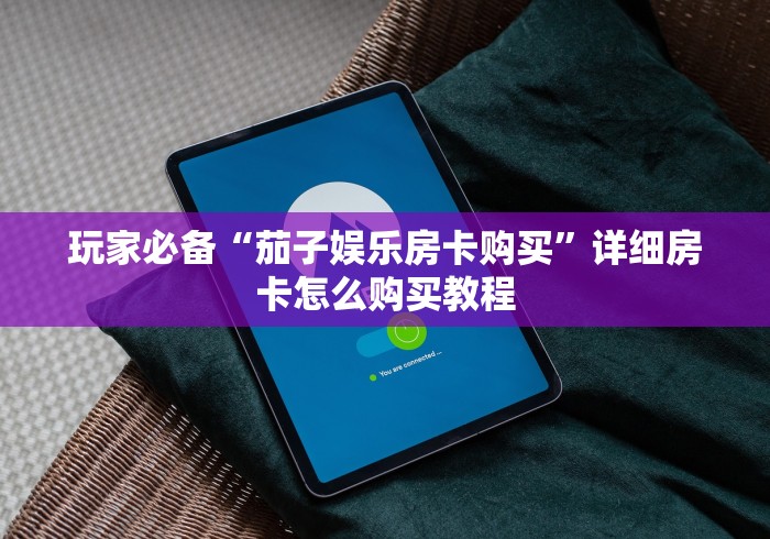 玩家必备“茄子娱乐房卡购买”详细房卡怎么购买教程 玩家必备“茄子娱乐房卡购买”详细房卡怎么购买教程