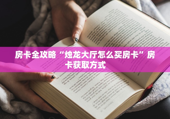 房卡全攻略“烛龙大厅怎么买房卡”房卡获取方式 房卡全攻略“烛龙大厅怎么买房卡”房卡获取方式