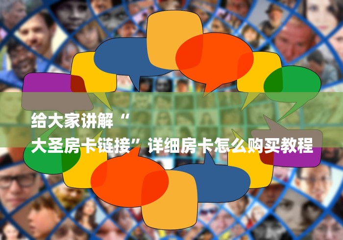 给大家讲解“
大圣房卡链接”详细房卡怎么购买教程 给大家讲解“
大圣房卡链接”详细房卡怎么购买教程