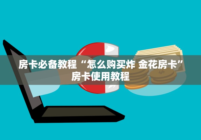 房卡必备教程“怎么购买炸 金花房卡”房卡使用教程
