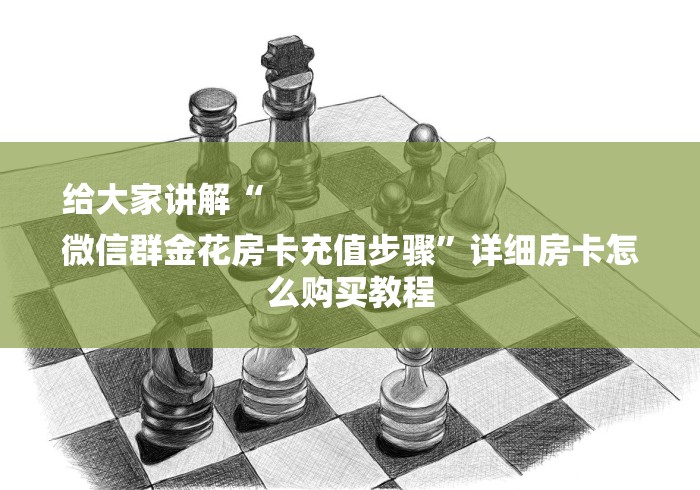 给大家讲解“
微信群金花房卡充值步骤”详细房卡怎么购买教程