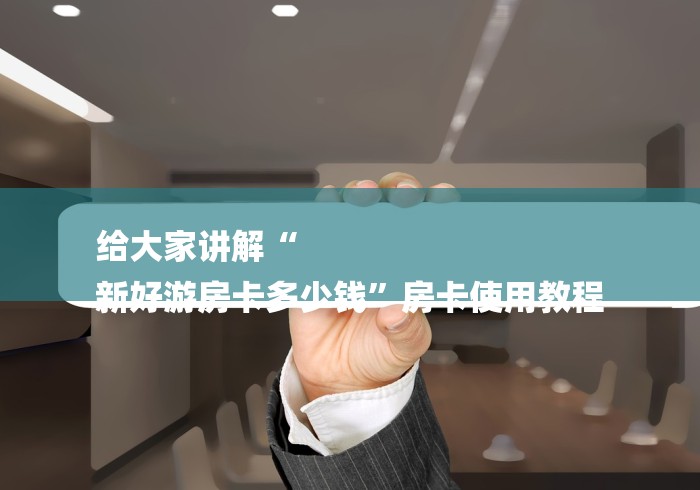 给大家讲解“
新好游房卡多少钱”房卡使用教程 给大家讲解“
新好游房卡多少钱”房卡使用教程