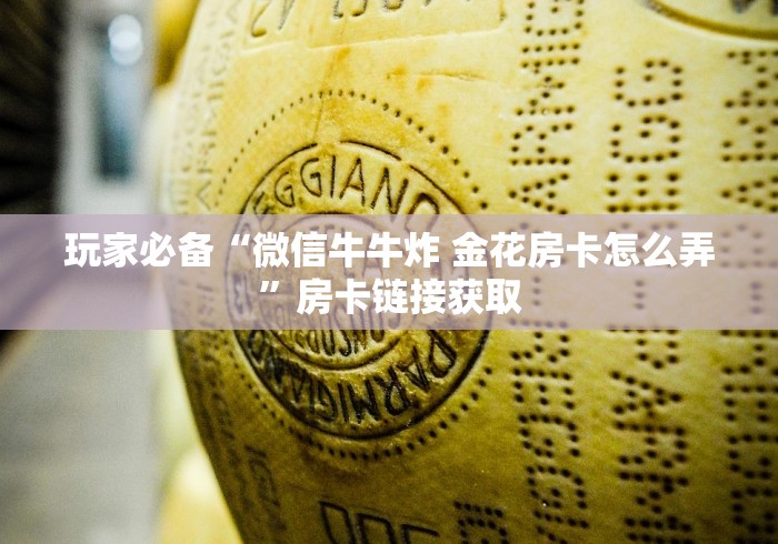 玩家必备“微信牛牛炸 金花房卡怎么弄”房卡链接获取 玩家必备“微信牛牛炸 金花房卡怎么弄”房卡链接获取