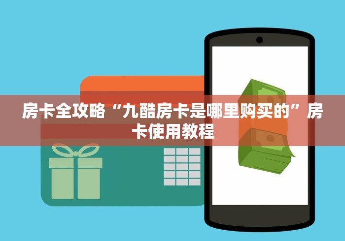 房卡全攻略“九酷房卡是哪里购买的”房卡使用教程