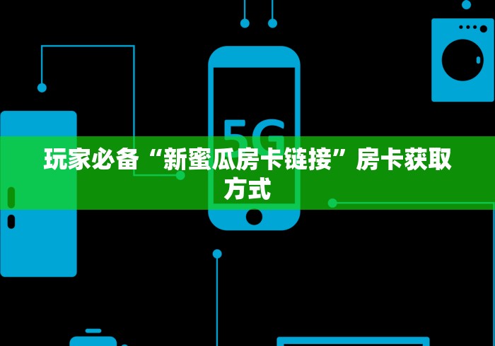 玩家必备“新蜜瓜房卡链接”房卡获取方式