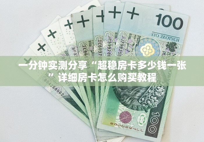一分钟实测分享“超稳房卡多少钱一张”详细房卡怎么购买教程
