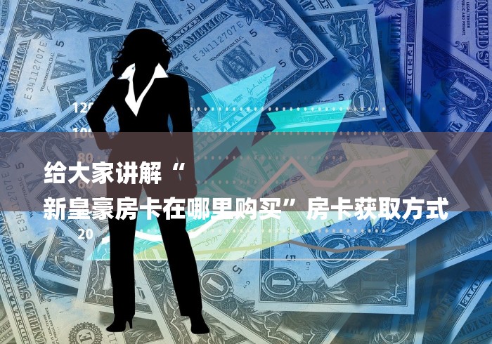 给大家讲解“
新皇豪房卡在哪里购买”房卡获取方式