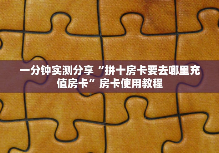 一分钟实测分享“拼十房卡要去哪里充值房卡”房卡使用教程