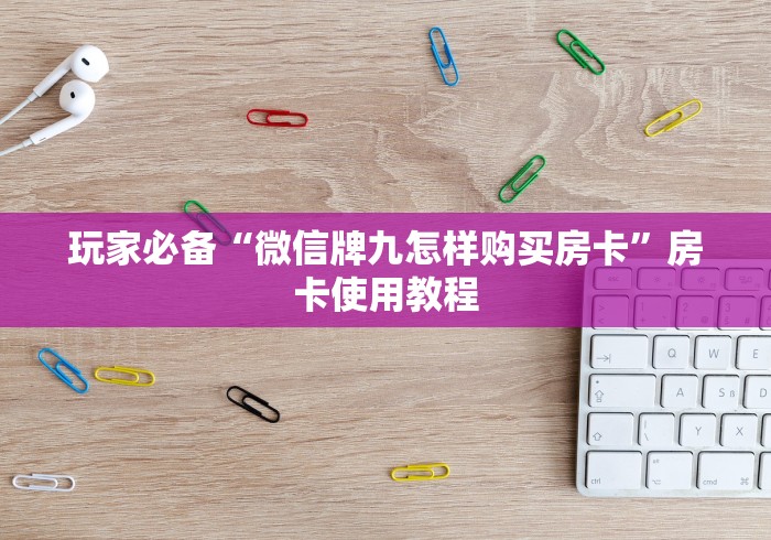 玩家必备“微信牌九怎样购买房卡”房卡使用教程 玩家必备“微信牌九怎样购买房卡”房卡使用教程