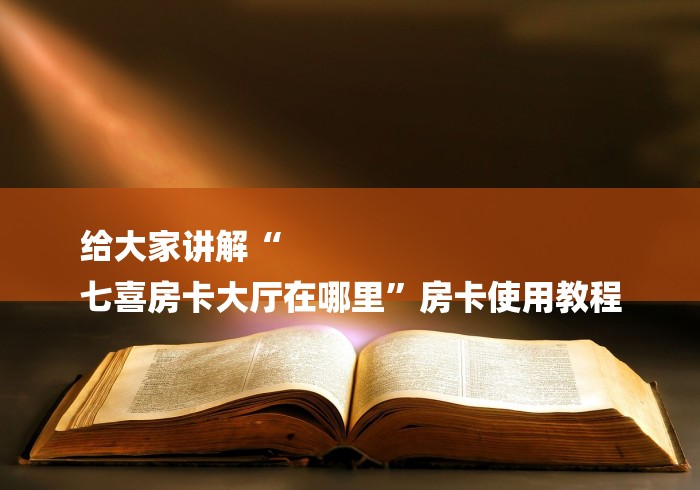 给大家讲解“
七喜房卡大厅在哪里”房卡使用教程