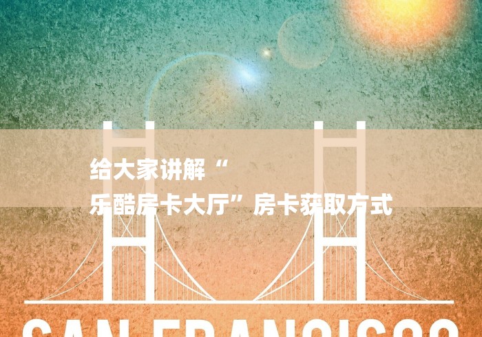 给大家讲解“
乐酷房卡大厅”房卡获取方式