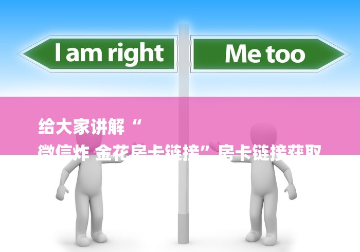 给大家讲解“
微信炸 金花房卡链接”房卡链接获取